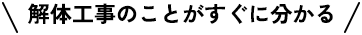 解体工事のことがすぐに分かる